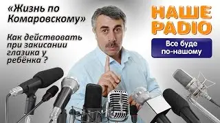 НАШЕ РАДИО: Жизнь по Комаровскому. Как действовать при закисании глазика у ребенка?