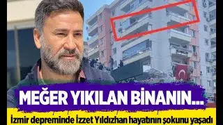 İzmir depreminde İzzet Yıldızhan hayatının şokunu yaşadı! Meğer yıkılan binanın...