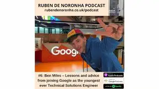 Ben Miles – Lessons and advice from joining Google as the youngest ever Technical Solutions Engineer