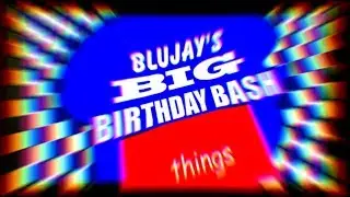 Blujay's Big Birthday Bash THINGS!
