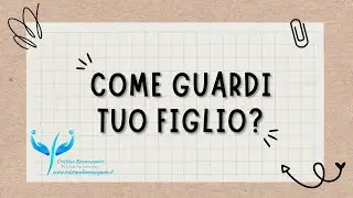 Che sguardo hai su tuo figlio?