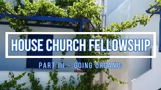 HOUSE CHURCH FELLOWSHIP (Part 3) Going Organic