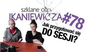 Jak przygotować się do sesji zdjęciowej? Od modelki dla modelki - Szklane oko Ikaniewicza #78