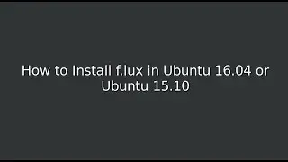 How to Install f.lux in Ubuntu 16 04 or Ubuntu 15 10