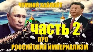 РОССИЙСКИЙ ИМПЕРИАЛИЗМ ЧАСТЬ 2 | ЧУМНОЙ ХАЙЛАЙТ
