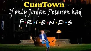 CumTown - If only Jordan Peterson had Friends