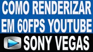Tutorial Sony Vegas: Como Renderizar em 60Fps para o Youtube