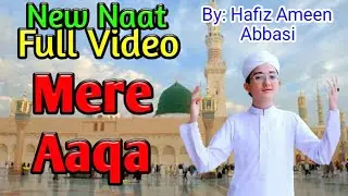 MERE AQA / NEW NAAT / FULL VIDEO BY HAFIZ AMEEN ABBASI