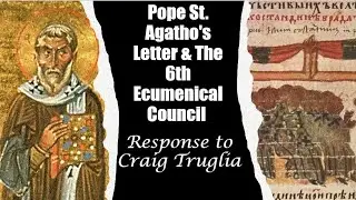 Pope St. Agatho's Tome and the 6th Ecumenical Council: A Response to Craig Truglia