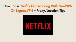 How To Fix Netflix Not Working With NordVPN Or ExpressVPN – Proxy/Location Tips