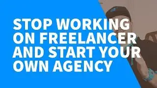 Stop Working On Freelancer And Start Your Own Agency