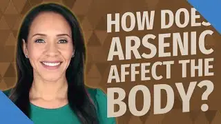 How does arsenic affect the body?