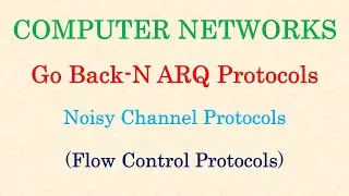 Computer Networks || Go Back-N ARQ | Noisy Channel Protocols | Flow Control Protocols