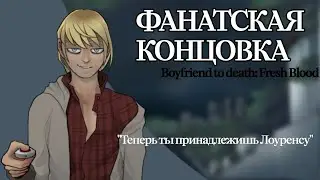 ☆Фанатская концовка Boyfriend to death| Теперь ты принадлежишь Лоуренсу