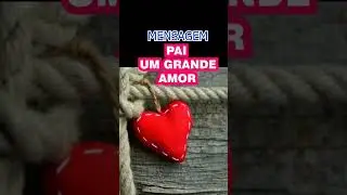 PAI UM GRANDE AMOR ,Mensagem dia dos pais 2022 