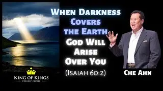 Che Ahn: When Darkness Covers the Earth, God Will Arise Over You (Isaiah 60:2)