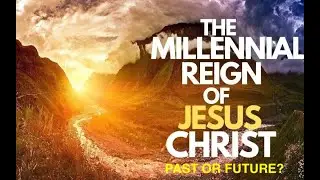 Millennial Kingdom of Christ: Past or Future? part 5 - conclusion