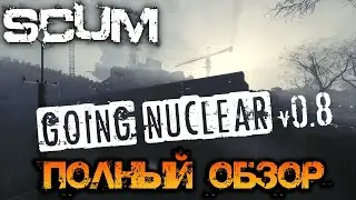 SCUM GOING NUCLEAR! | ПОЛНЫЙ ОБЗОР 0.8 ПАТЧА!