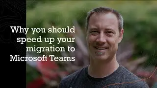Why you should speed up your migration to Teams