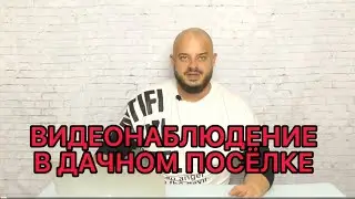 Система видеонаблюдения в дачном кооперативе (снт, снтсн). Нюансы. Мнение эксперта.
