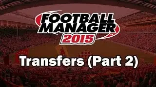 Football Manager 2015 For Beginners - Transfers (Part 2)