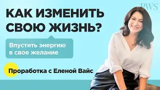Впустить энергию в свое желание. КАК ИЗМЕНИТЬ СВОЮ ЖИЗНЬ? Проработка с Еленой Вайс