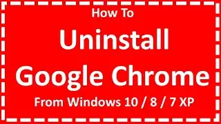 Uninstall Google Chrome From Windows 10 / 8 / 7 XP