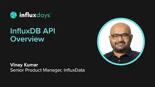 Vinay Kumar [InfluxData] | InfluxDB API Overview  | InfluxDays 2022