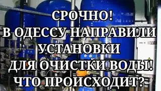 СРОЧНО! 5 мин назад! В ОДЕССУ НАПРАВИЛИ УСТАНОВКИ ДЛЯ ОЧИСТКИ ВОДЫ! ЧТО ПРОИСХОДИТ?