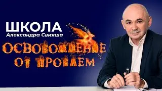 Школа Александра Свияша  ОСВОБОЖДЕНИЕ ОТ ПРОБЛЕМ