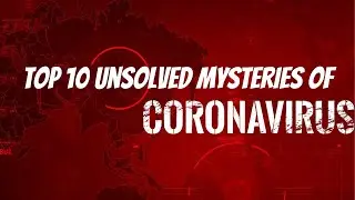 Top 10 Unsolved Mysteries Of The Covid 19 Pandemic