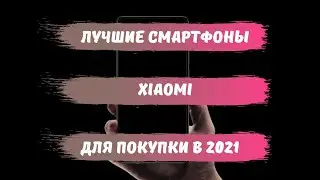 КАКОЙ XIAOMI КУПИТЬ В 2021 ГОДУ/ЛУЧШИЙ СМАРТФОН 2021/ТОП СМАРТФОНОВ ОТ XIAOMI