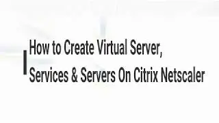 How to Create Virtual Server, Services & Servers On Citrix Netscaler
