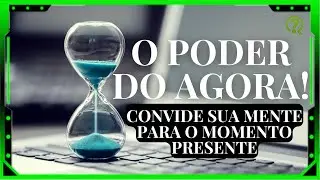 COMO USAR O PODER DO AGORA ! | Convide sua mente para o Presente. ✔