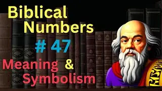 Biblical Number #47 in the Bible – Meaning and Symbolism