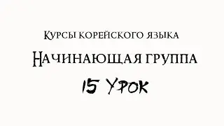 Курсы корейского языка. Начинающая группа. 15 урок