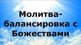 МОЛИТВА-БАЛАНСИРОВКА С БОЖЕСТВАМИ 