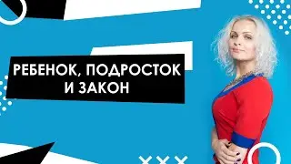 ПОДРОСТОК, РЕБЕНОК И ЗАКОН