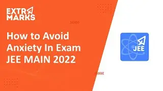 How to Avoid Anxiety for JEE Main 2022? | JEE Main Exam Tips | Extramarks JEE