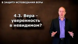 43 Вера - уверенность в невидимом? В ЗАЩИТУ ИСПОВЕДАНИЯ ВЕРЫ