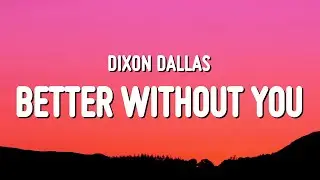Dixon Dallas - Better Without You (Lyrics)