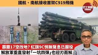 【中國焦點新聞】霹靂17空改地？紅旗9C悄無聲息已服役，解放軍垂直發射「一坑四彈」也迎刃而解。國航、南航接收首架C919飛機。24年8月29日