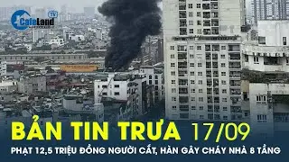 Bản tin trưa 17/9 : Người cắt, hàn gây cháy nhà 8 tầng ở Hà Nội bị phạt 12,5 triệu đồng | CafeLand