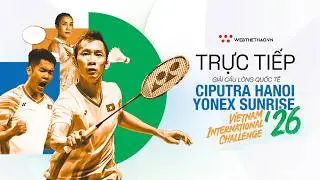 TRỰC TIẾP | CẦU LÔNG CIPUTRA HANOI - YONEX SUNRISE Vietnam International Challenge 2026 | Ngày 26/3