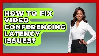 How To Fix Video Conferencing Latency Issues? - Tech Terms Explained