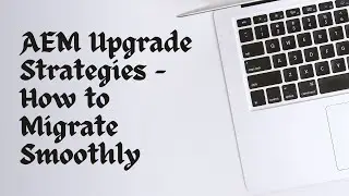 AEM Upgrade Strategies – How to Migrate Smoothly
