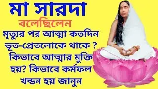 মা সারদা বলেছিলেন মৃত্যুর পরে কতদিন আত্মা ভূত - প্রেতলোকে থাকে ? কিভাবে কর্মফল খণ্ডনে মুক্তি হয় ?