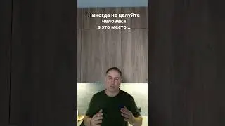 Никогда не целуйте человека в это место