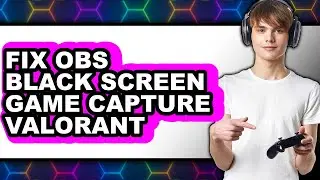 How to Fix Obs Black Screen Game Capture Valorant - Easy Guide