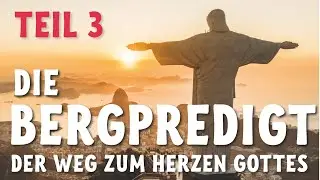 Die Bergpredigt,Teil 3 - Der Weg zum Herzen Gottes